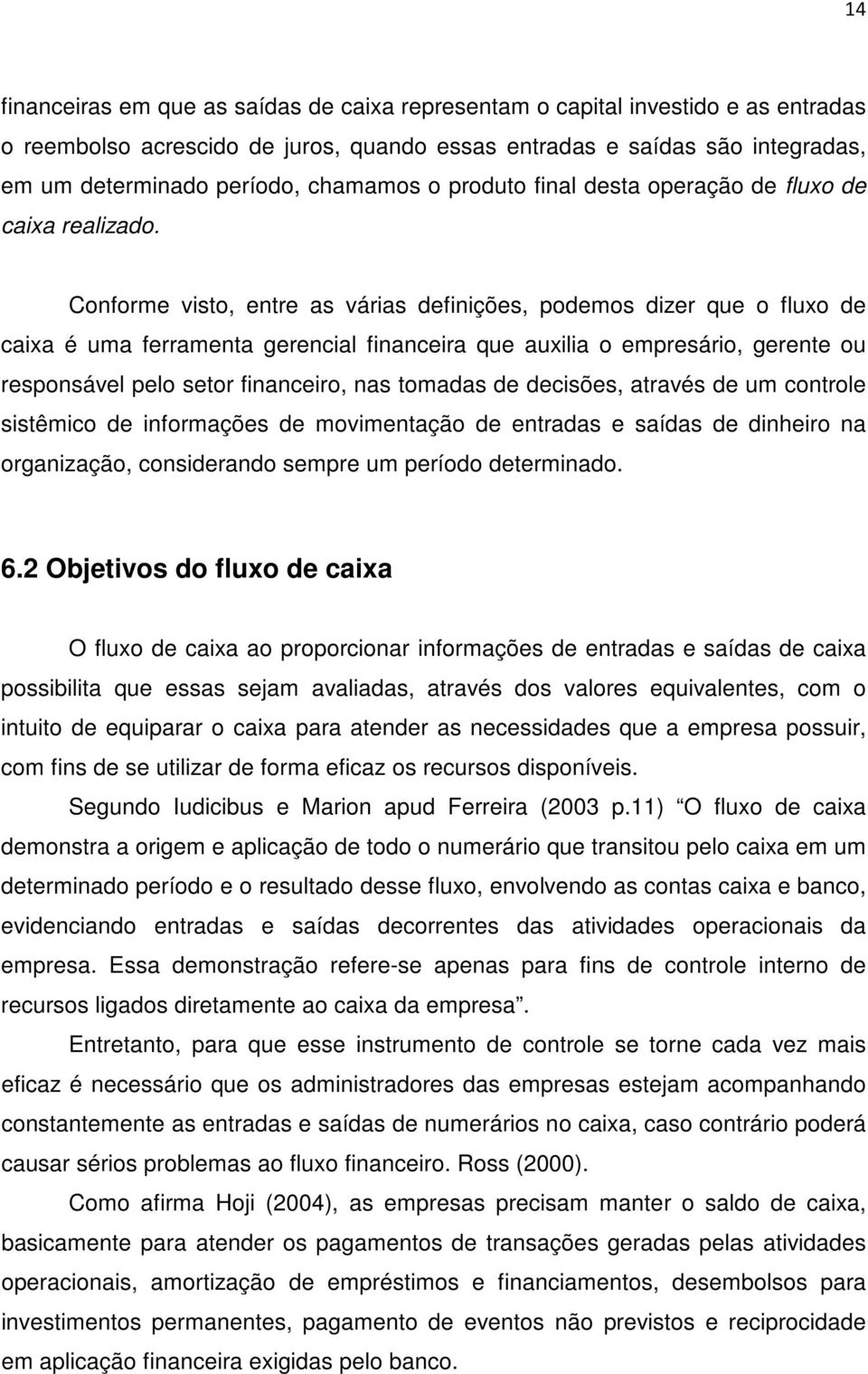 Conforme visto, entre as várias definições, podemos dizer que o fluxo de caixa é uma ferramenta gerencial financeira que auxilia o empresário, gerente ou responsável pelo setor financeiro, nas