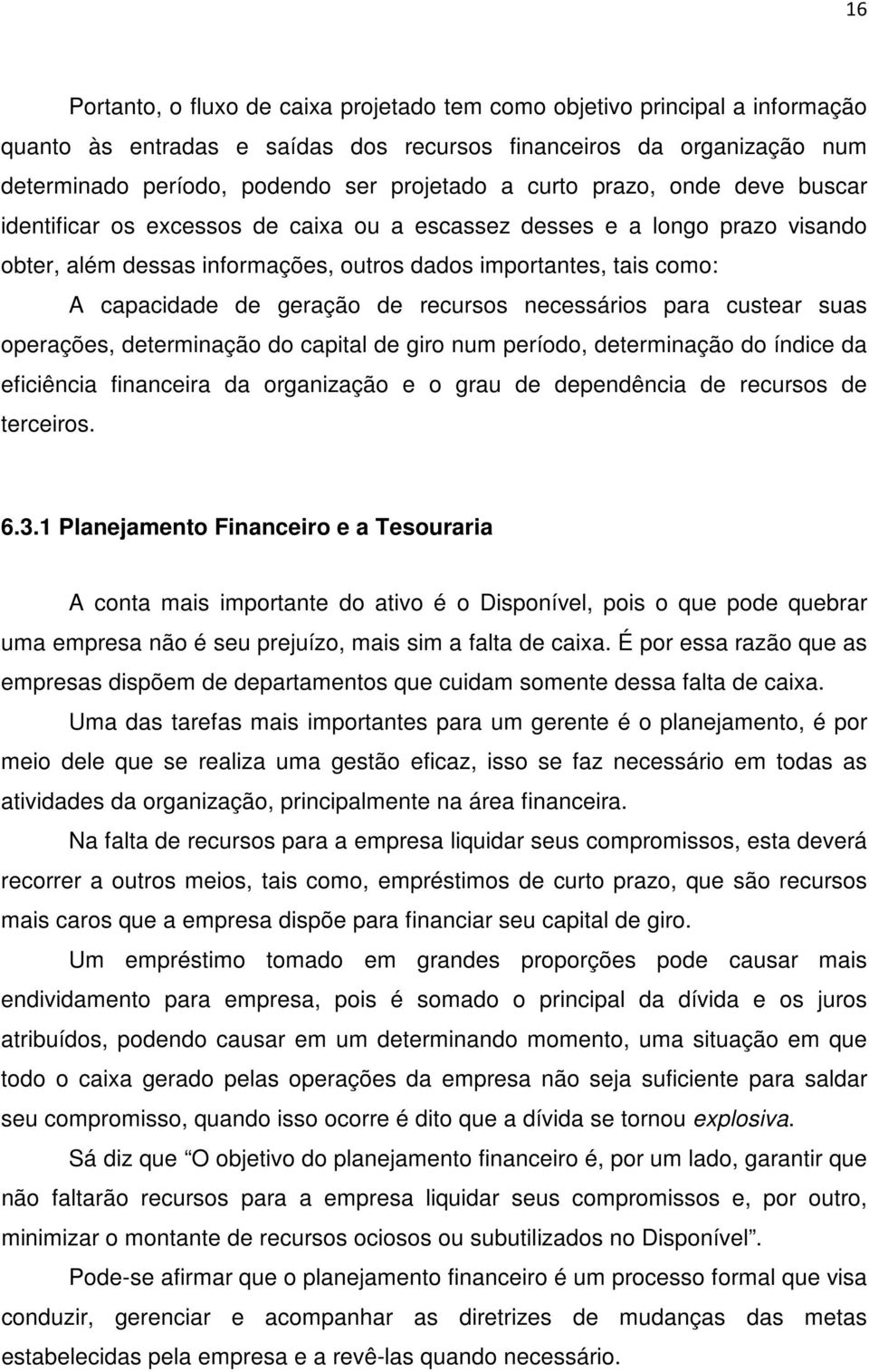 geração de recursos necessários para custear suas operações, determinação do capital de giro num período, determinação do índice da eficiência financeira da organização e o grau de dependência de