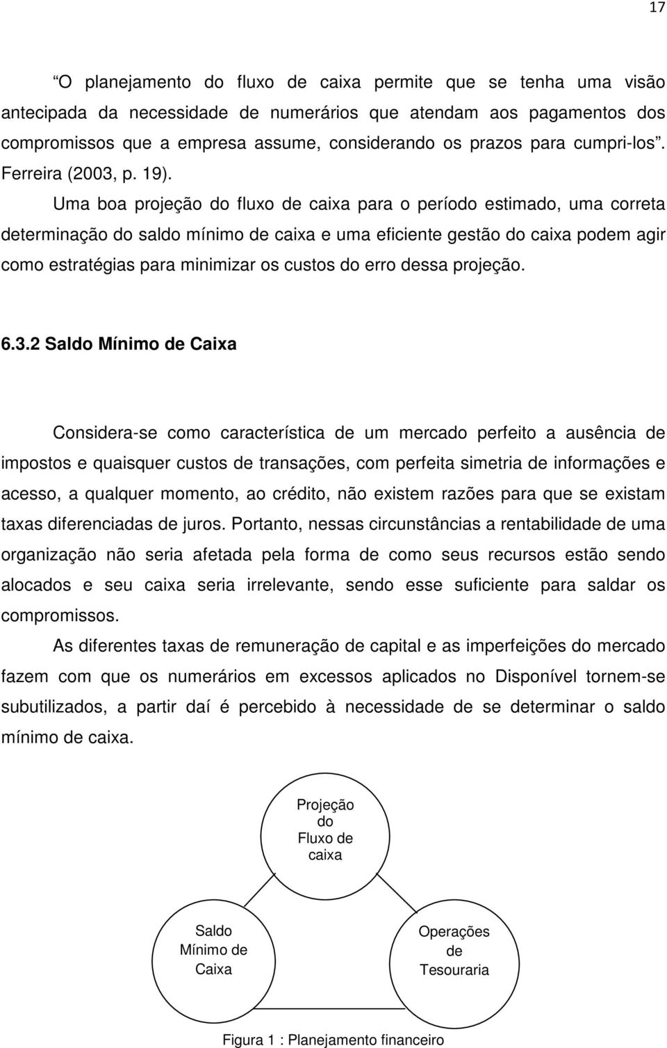 Uma boa projeção do fluxo de caixa para o período estimado, uma correta determinação do saldo mínimo de caixa e uma eficiente gestão do caixa podem agir como estratégias para minimizar os custos do