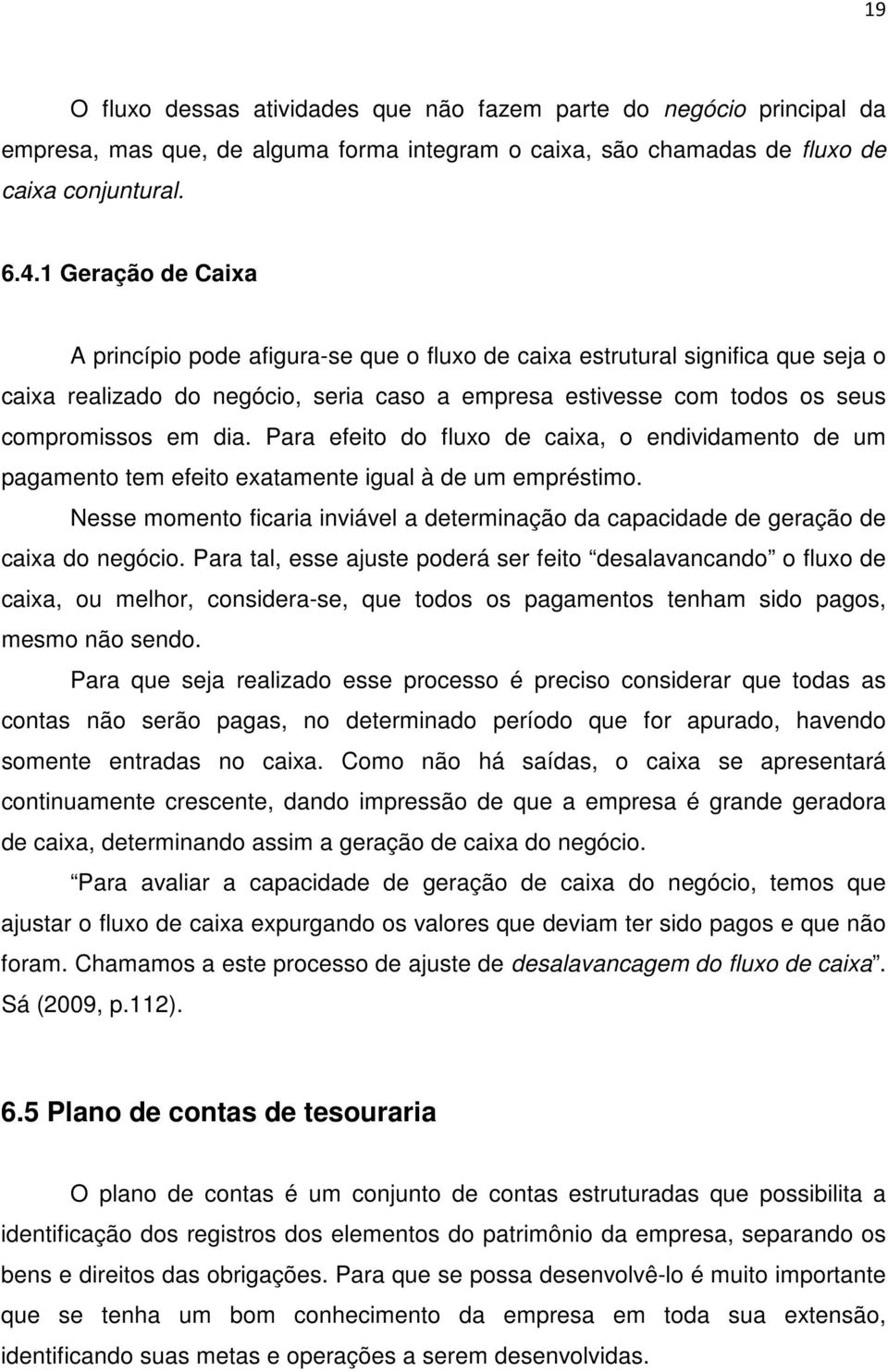 Para efeito do fluxo de caixa, o endividamento de um pagamento tem efeito exatamente igual à de um empréstimo.