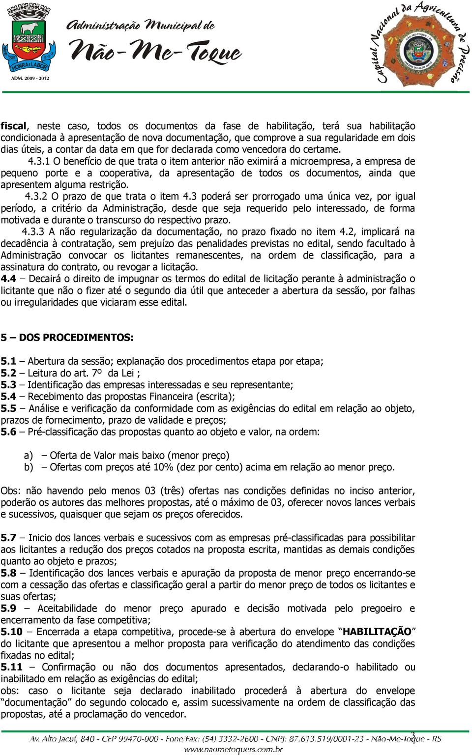 1 O benefício de que trata o item anterior não eximirá a microempresa, a empresa de pequeno porte e a cooperativa, da apresentação de todos os documentos, ainda que apresentem alguma restrição. 4.3.