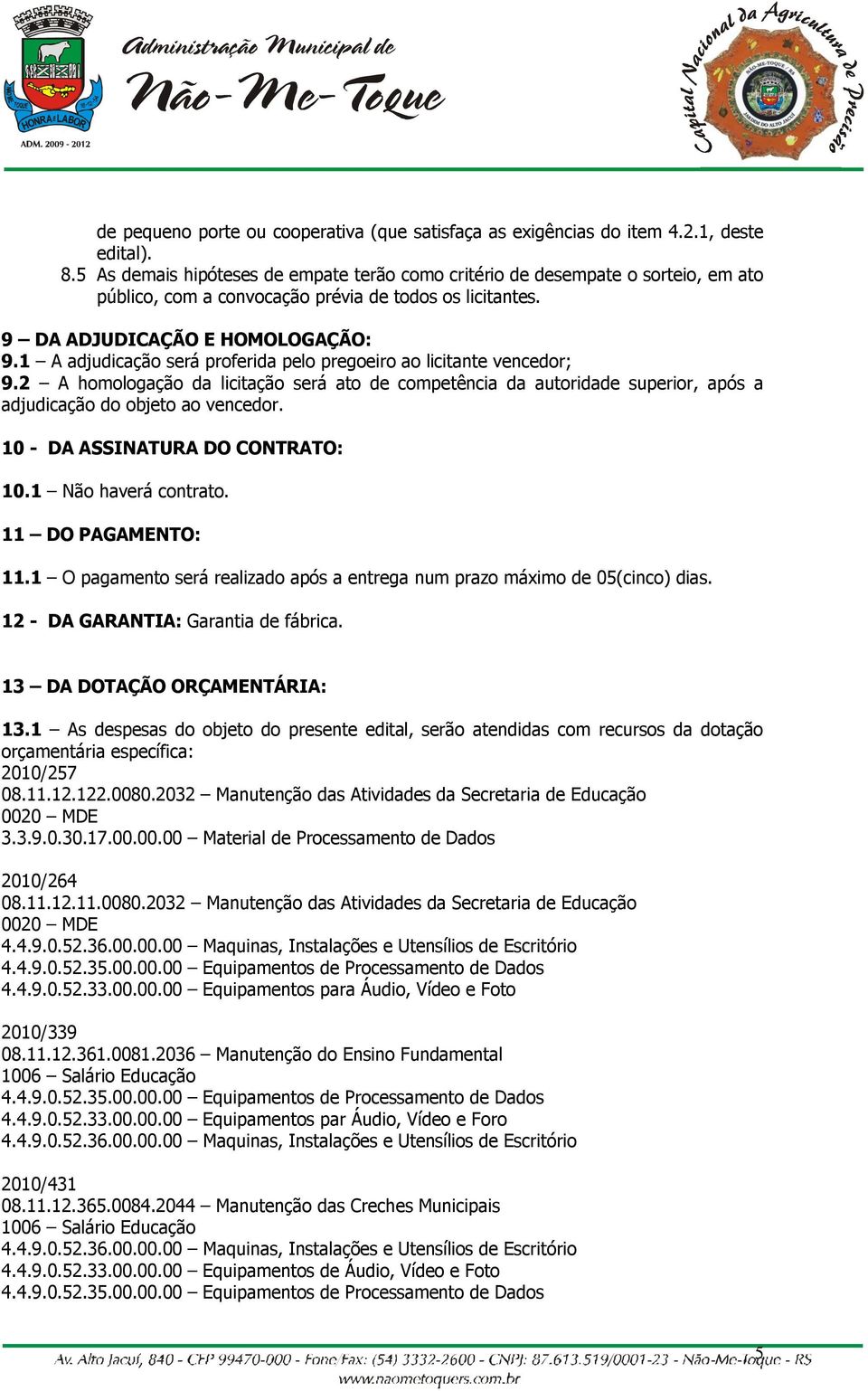 1 A adjudicação será proferida pelo pregoeiro ao licitante vencedor; 9.2 A homologação da licitação será ato de competência da autoridade superior, após a adjudicação do objeto ao vencedor.