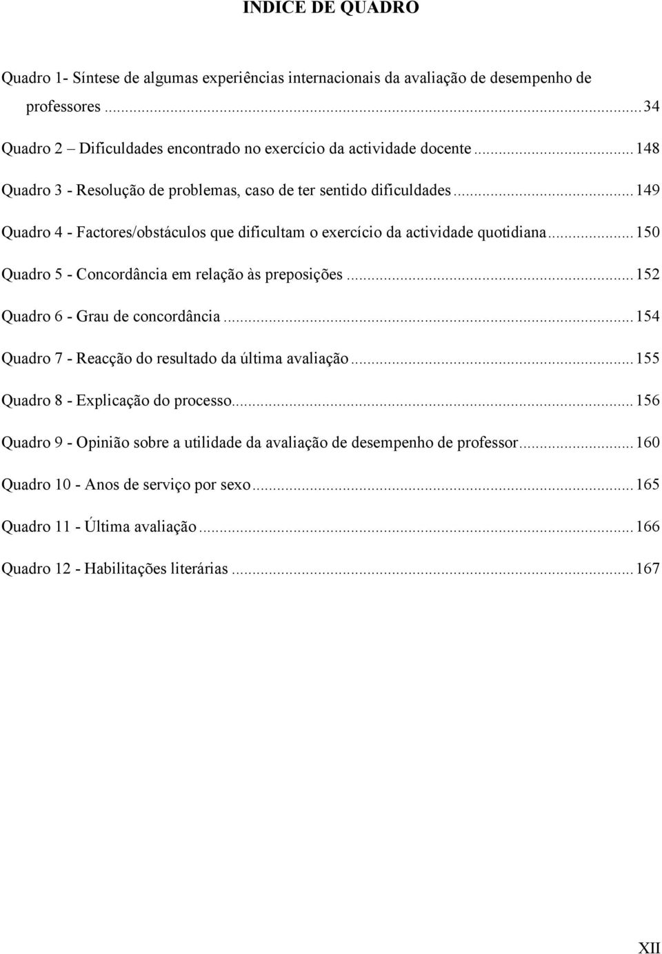 ..150 Quadro 5 - Concordância em relação às preposições...152 Quadro 6 - Grau de concordância...154 Quadro 7 - Reacção do resultado da última avaliação.