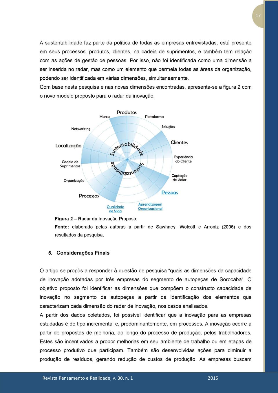 Por isso, não foi identificada como uma dimensão a ser inserida no radar, mas como um elemento que permeia todas as áreas da organização, podendo ser identificada em várias dimensões, simultaneamente.