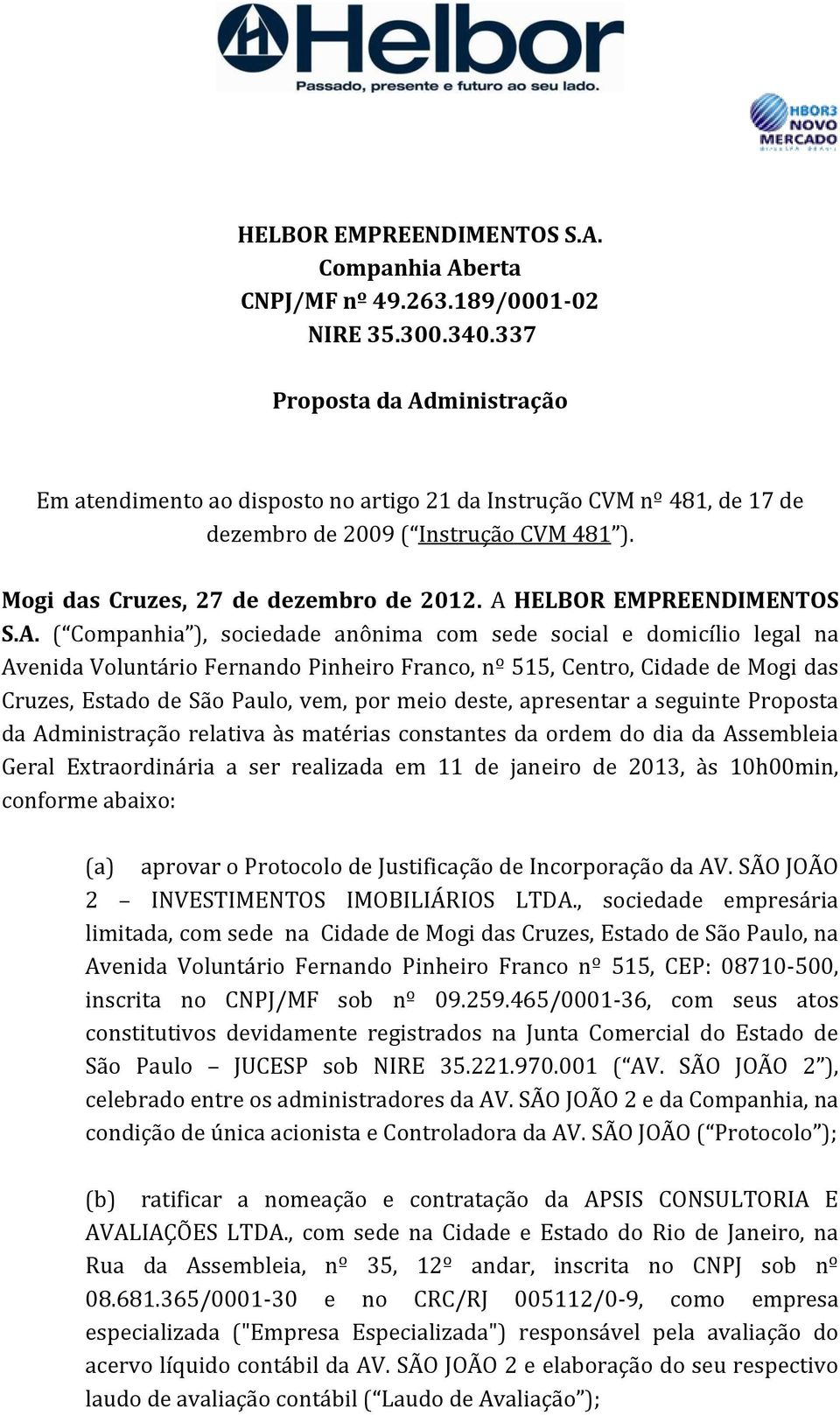 A HELBOR EMPREENDIMENTOS S.A. ( Companhia ), sociedade anônima com sede social e domicílio legal na Avenida Voluntário Fernando Pinheiro Franco, nº 515, Centro, Cidade de Mogi das Cruzes, Estado de