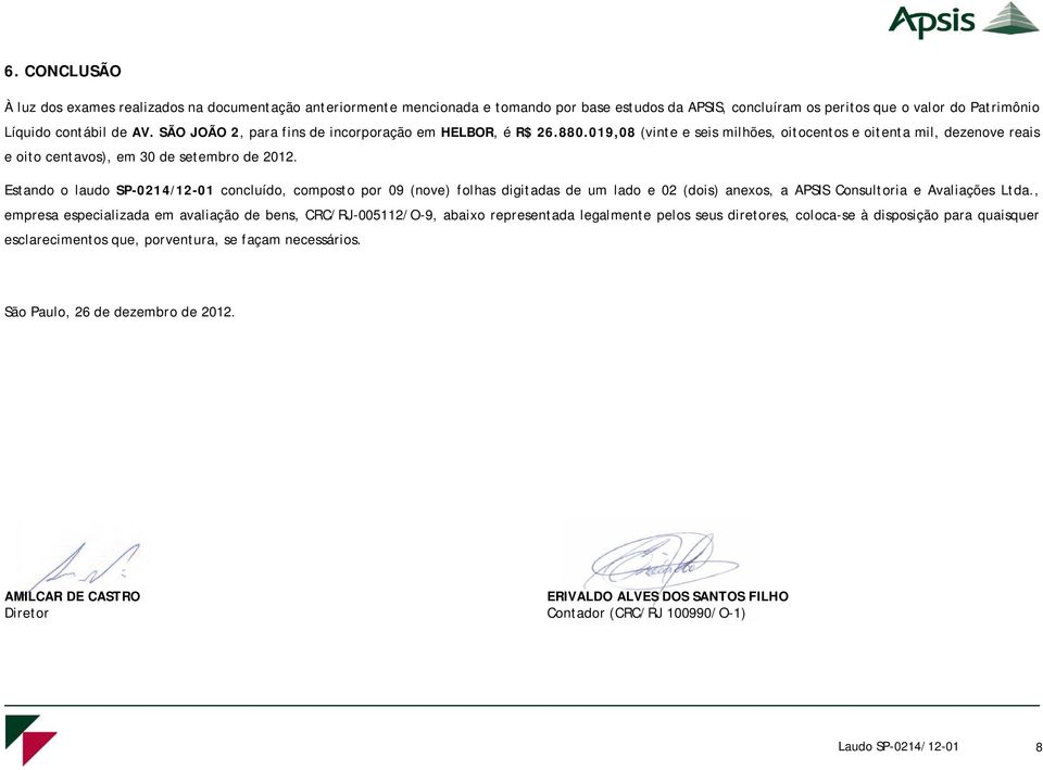 Estando o laudo SP-0214/12-01 concluído, composto por 09 (nove) folhas digitadas de um lado e 02 (dois) anexos, a APSIS Consultoria e Avaliações Ltda.