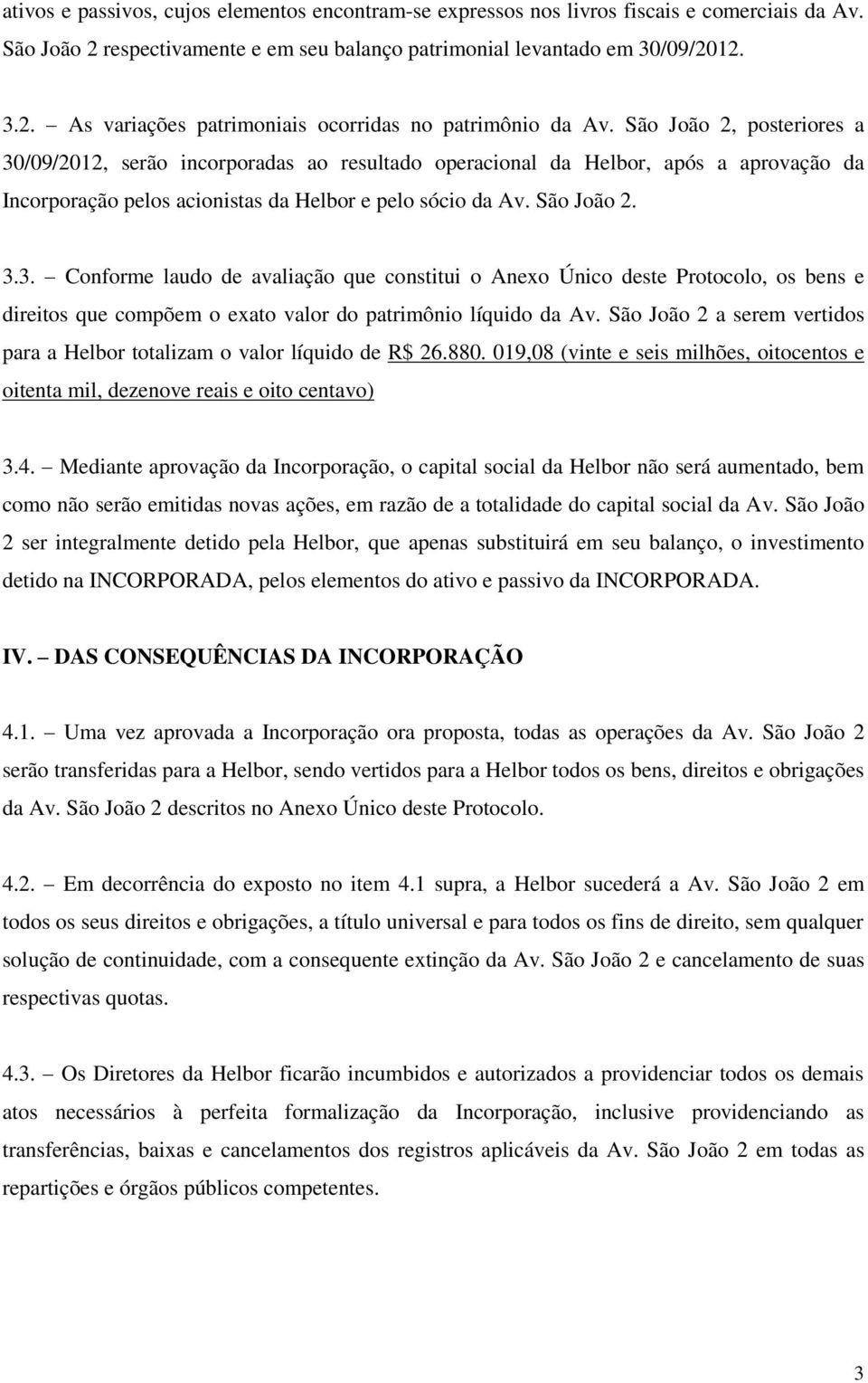 São João 2 a serem vertidos para a Helbor totalizam o valor líquido de R$ 26.880. 019,08 (vinte e seis milhões, oitocentos e oitenta mil, dezenove reais e oito centavo) 3.4.