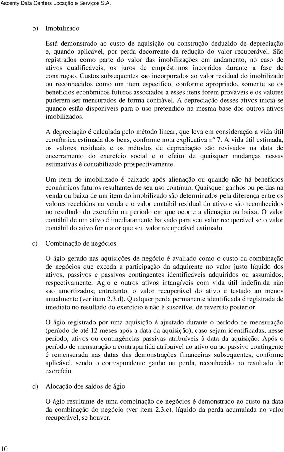 Custos subsequentes são incorporados ao valor residual do imobilizado ou reconhecidos como um item específico, conforme apropriado, somente se os benefícios econômicos futuros associados a esses