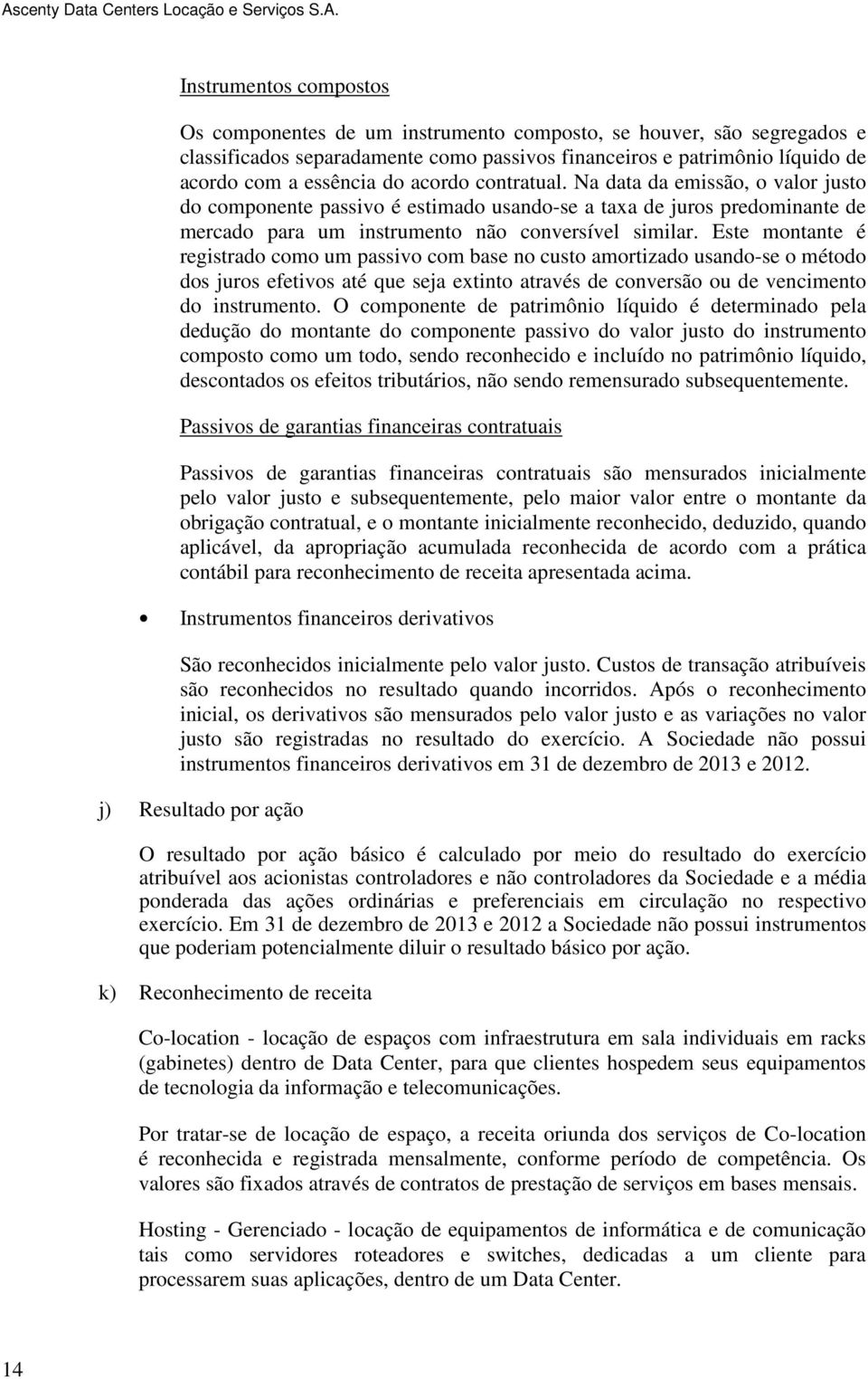 Este montante é registrado como um passivo com base no custo amortizado usando-se o método dos juros efetivos até que seja extinto através de conversão ou de vencimento do instrumento.