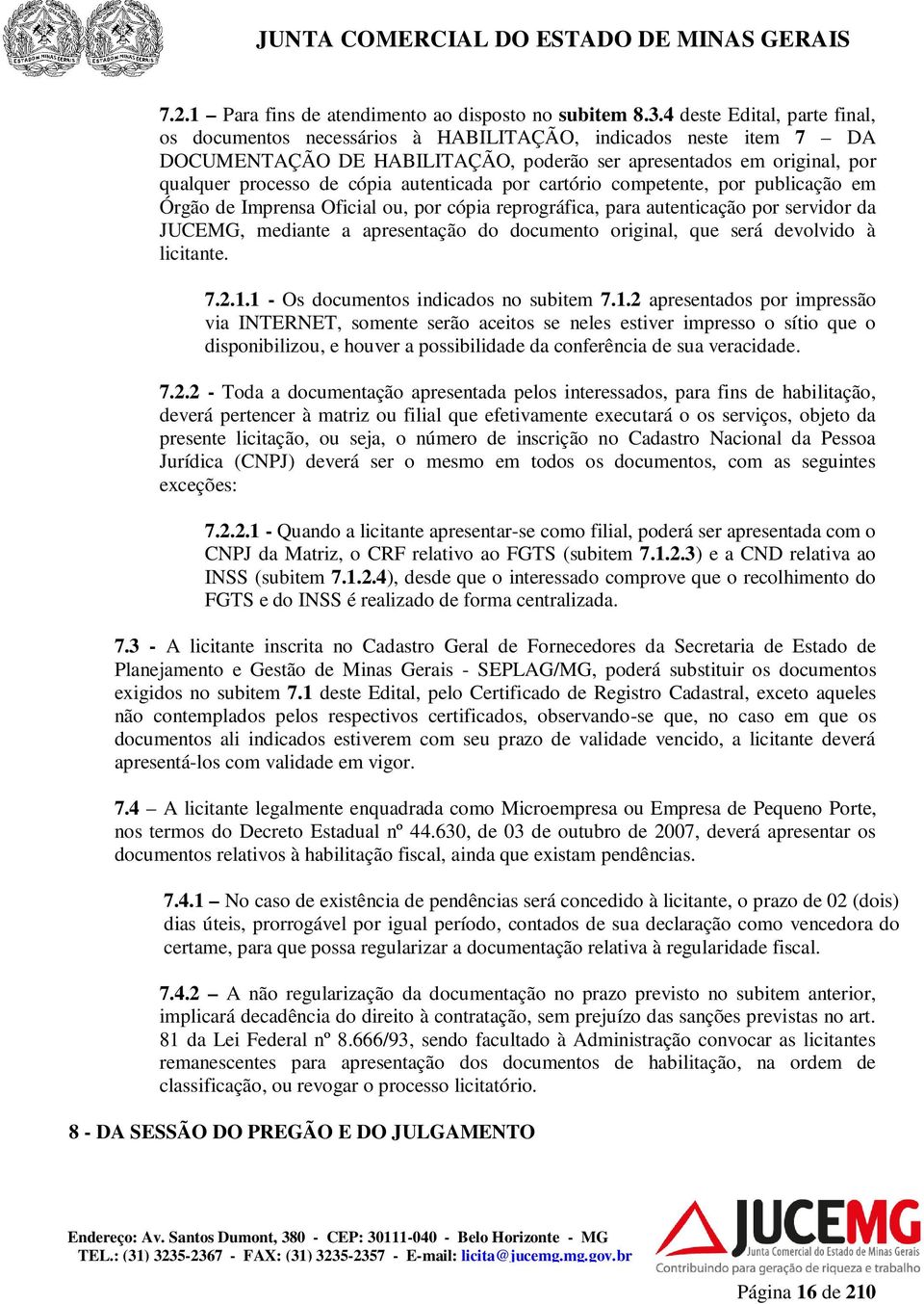 autenticada por cartório competente, por publicação em Órgão de Imprensa Oficial ou, por cópia reprográfica, para autenticação por servidor da JUCEMG, mediante a apresentação do documento original,