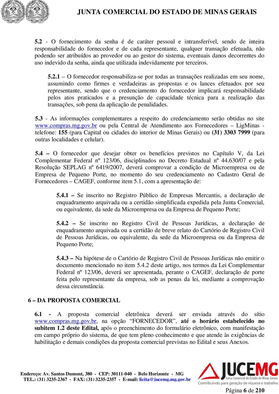 1 O fornecedor responsabiliza-se por todas as transações realizadas em seu nome, assumindo como firmes e verdadeiras as propostas e os lances efetuados por seu representante, sendo que o