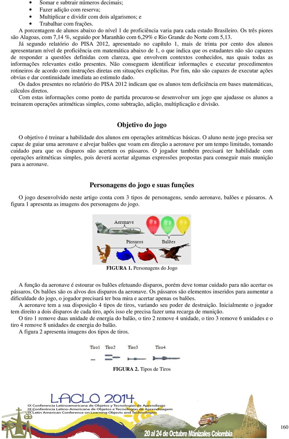 Já segundo relatório do PISA 2012, apresentado no capítulo 1, mais de trinta por cento dos alunos apresentaram nível de proficiência em matemática abaixo de 1, o que indica que os estudantes não são