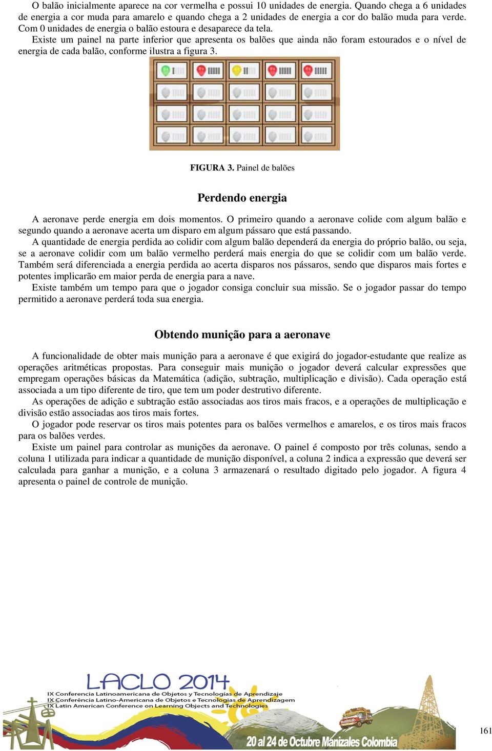 Existe um painel na parte inferior que apresenta os balões que ainda não foram estourados e o nível de energia de cada balão, conforme ilustra a figura 3. FIGURA 3.