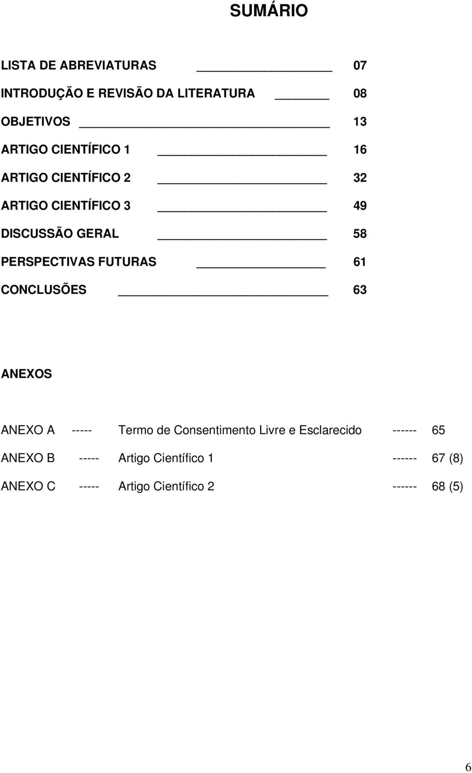 FUTURAS 61 CONCLUSÕES 63 ANEXOS ANEXO A ----- Termo de Consentimento Livre e Esclarecido ------