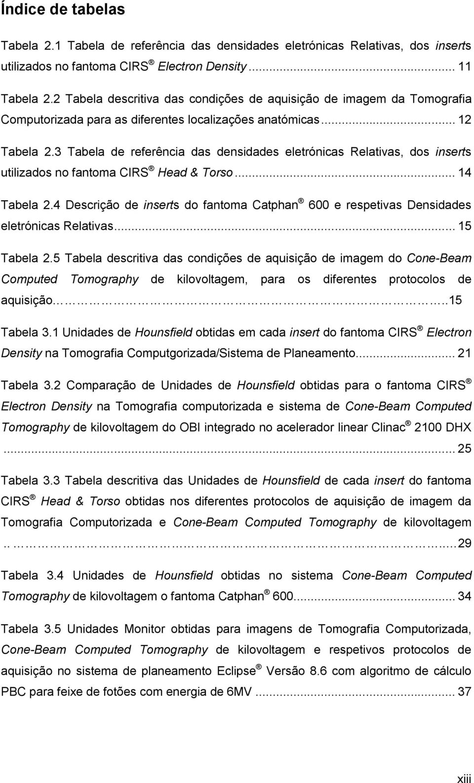 3 Tabela de referência das densidades eletrónicas Relativas, dos inserts utilizados no fantoma CIRS Head & Torso... 14 Tabela 2.