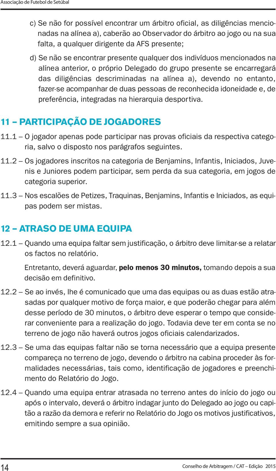 alínea a), devendo no entanto, fazer-se acompanhar de duas pessoas de reconhecida idoneidade e, de preferência, integradas na hierarquia desportiva. 11 PARTICIPAÇÃO DE JOGADORES 11.