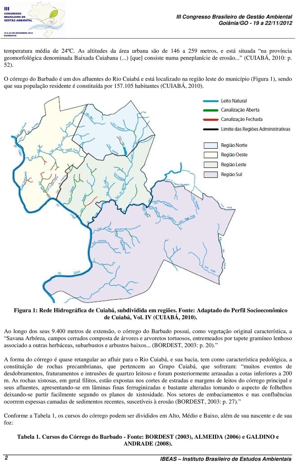 O córrego do Barbado é um dos afluentes do Rio Cuiabá e está localizado na região leste do município (Figura 1), sendo que sua população residente é constituída por 157.105 habitantes (CUIABÁ, 2010).