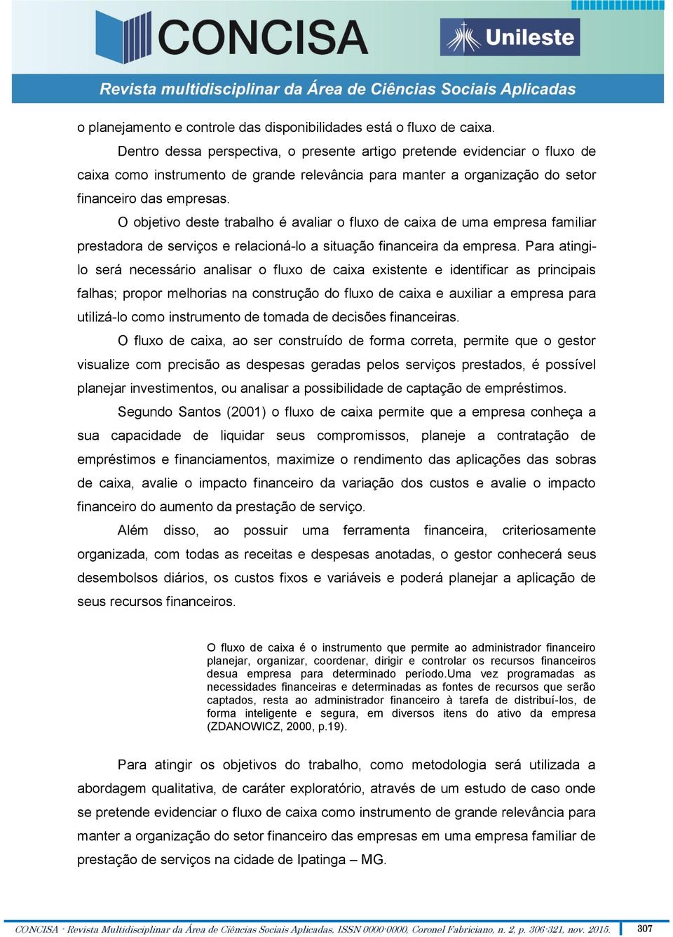 O objetivo deste trabalho é avaliar o fluxo de caixa de uma empresa familiar prestadora de serviços e relacioná-lo a situação financeira da empresa.