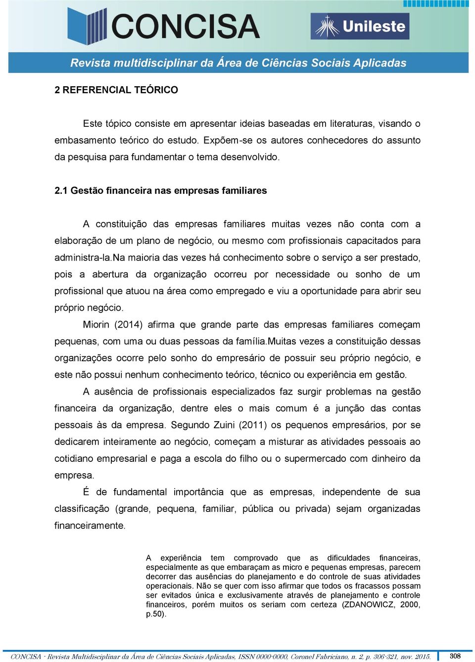 1 Gestão financeira nas empresas familiares A constituição das empresas familiares muitas vezes não conta com a elaboração de um plano de negócio, ou mesmo com profissionais capacitados para