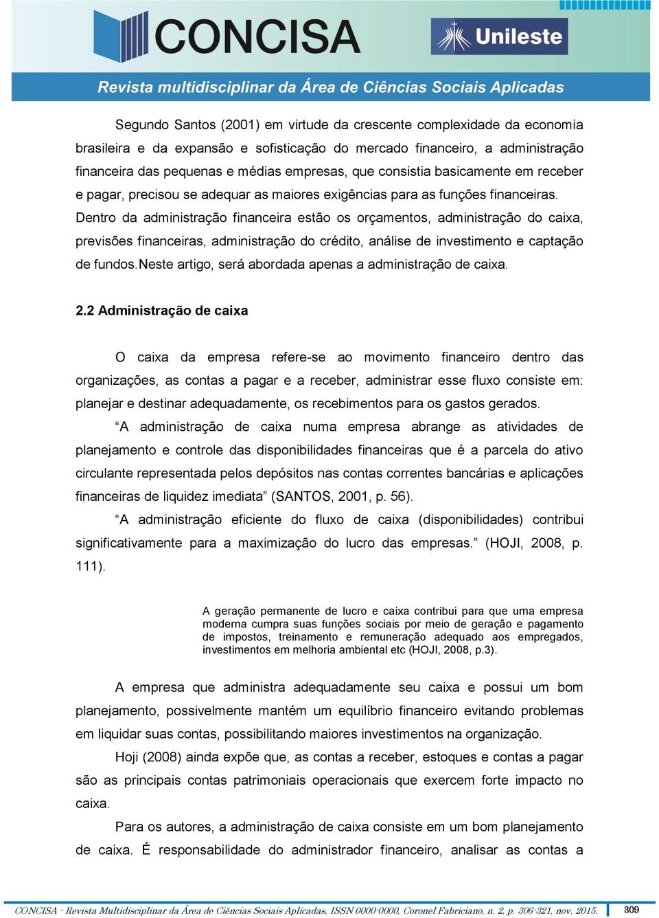 Dentro da administração financeira estão os orçamentos, administração do caixa, previsões financeiras, administração do crédito, análise de investimento e captação de fundos.