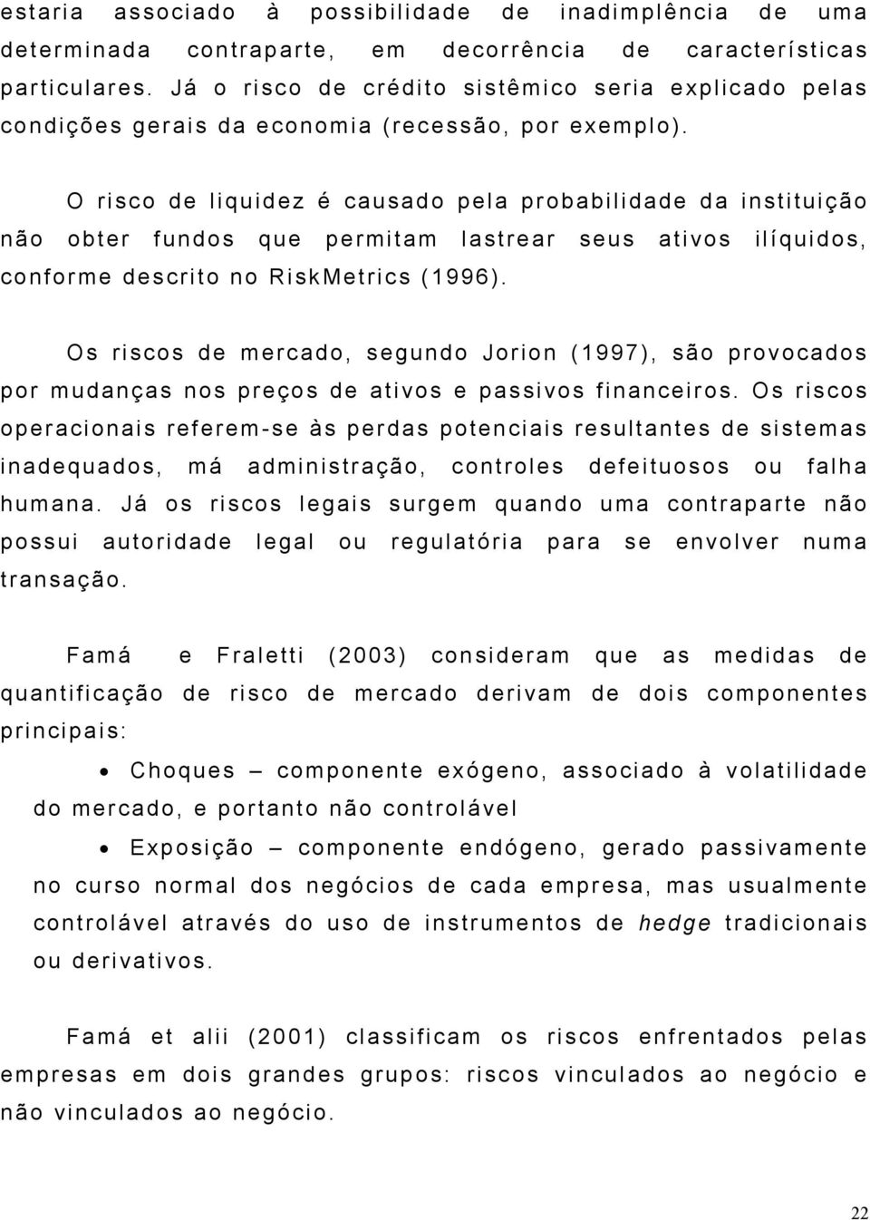 O risco de liquidez é causado pela probabilidade da instituição não obter fundos que permitam lastrear seus ativos ilíquidos, conforme descrito no RiskMetrics (1996).