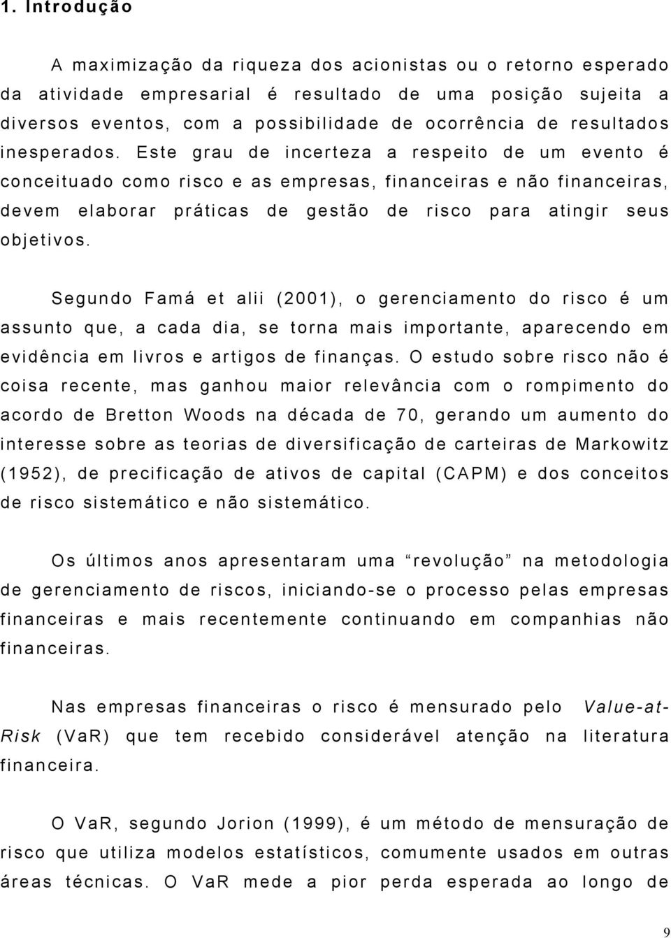 Este grau de incerteza a respeito de um evento é conceituado como risco e as empresas, financeiras e não financeiras, devem elaborar práticas de gestão de risco para atingir seus objetivos.