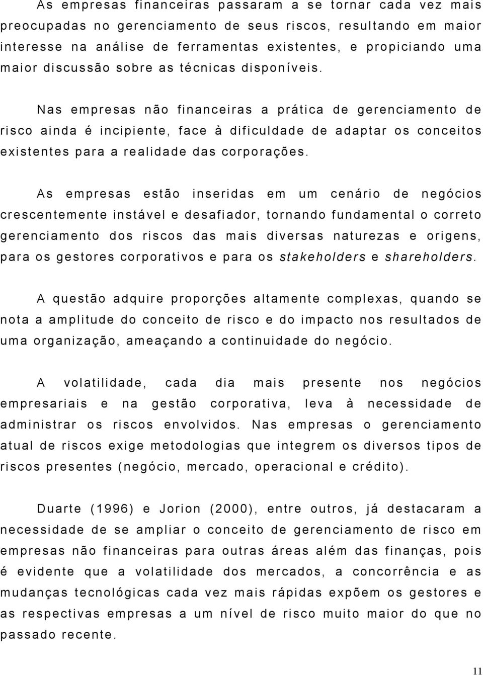 Nas empresas não financeiras a prática de gerenciamento de risco ainda é incipiente, face à dificuldade de adaptar os conceitos existentes para a realidade das corporações.