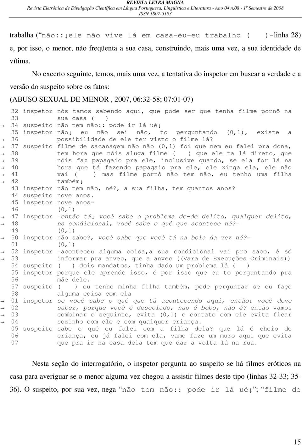 sabendo aqui, que pode ser que tenha filme pornô na 33 sua casa ( ) 34 suspeito não tem não:: pode ir lá ué 35 inspetor não eu não sei não, to perguntando (0,1), existe a 36 possibilidade de ele ter