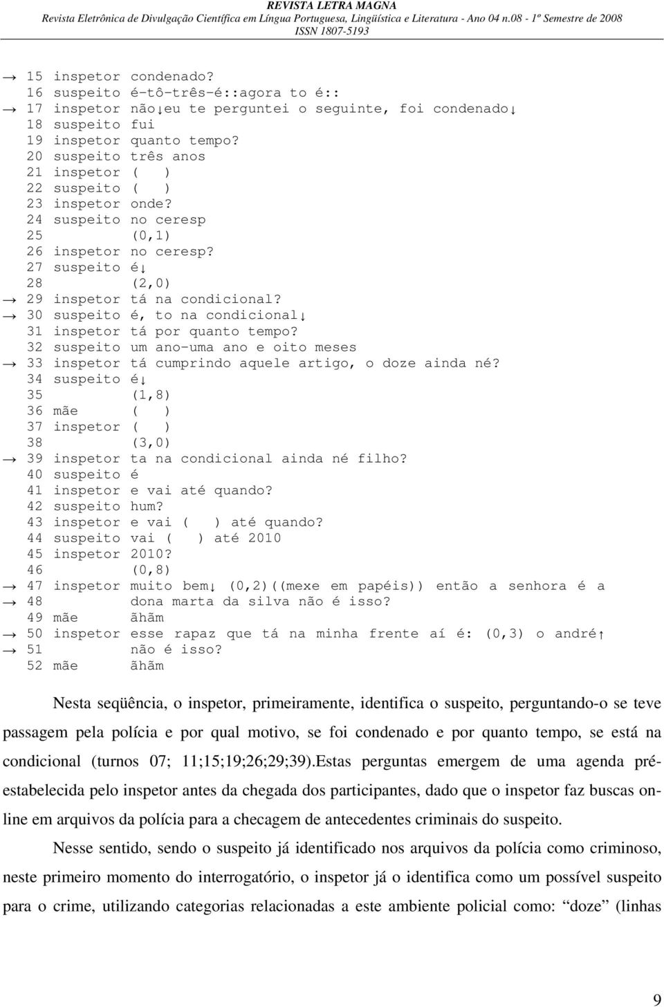 30 suspeito é, to na condicional 31 inspetor tá por quanto tempo? 32 suspeito um ano-uma ano e oito meses 33 inspetor tá cumprindo aquele artigo, o doze ainda né?