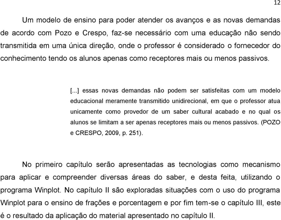 ..] essas novas demandas não podem ser satisfeitas com um modelo educacional meramente transmitido unidirecional, em que o professor atua unicamente como provedor de um saber cultural acabado e no