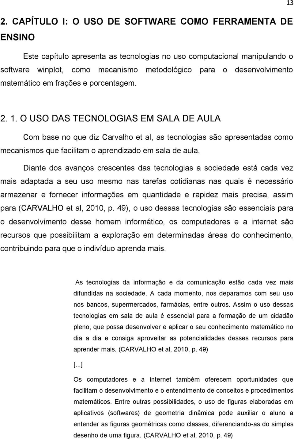 2. 1. O USO DAS TECNOLOGIAS EM SALA DE AULA Com base no que diz Carvalho et al, as tecnologias são apresentadas como mecanismos que facilitam o aprendizado em sala de aula.