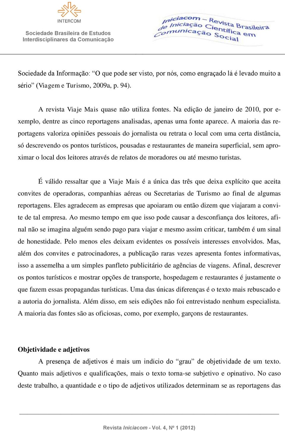 A maioria das reportagens valoriza opiniões pessoais do jornalista ou retrata o local com uma certa distância, só descrevendo os pontos turísticos, pousadas e restaurantes de maneira superficial, sem