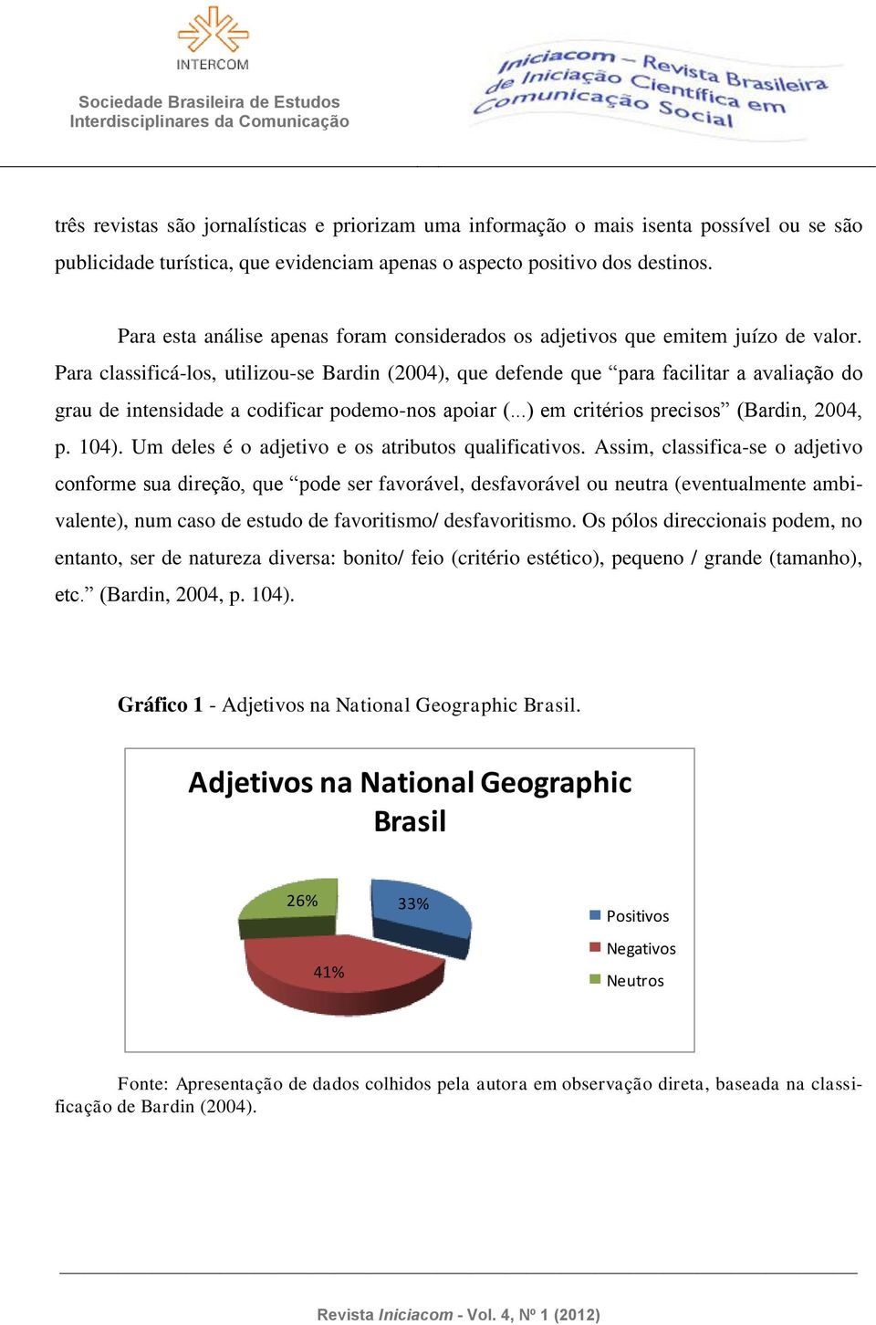 Para classificá-los, utilizou-se Bardin (2004), que defende que para facilitar a avaliação do grau de intensidade a codificar podemo-nos apoiar (...) em critérios precisos (Bardin, 2004, p. 104).