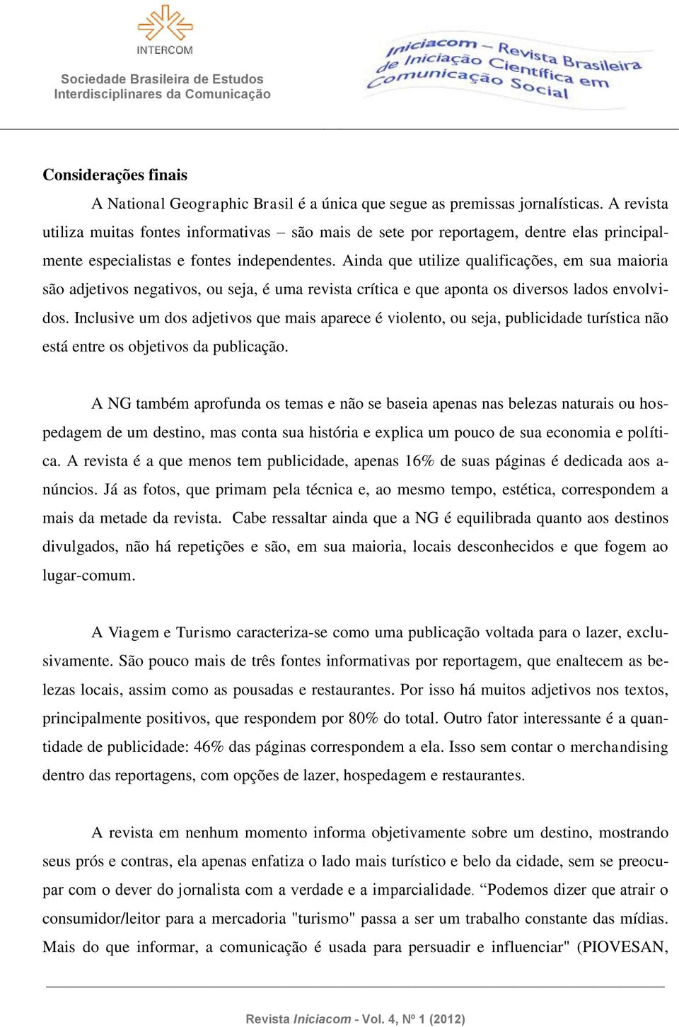 Ainda que utilize qualificações, em sua maioria são adjetivos negativos, ou seja, é uma revista crítica e que aponta os diversos lados envolvidos.