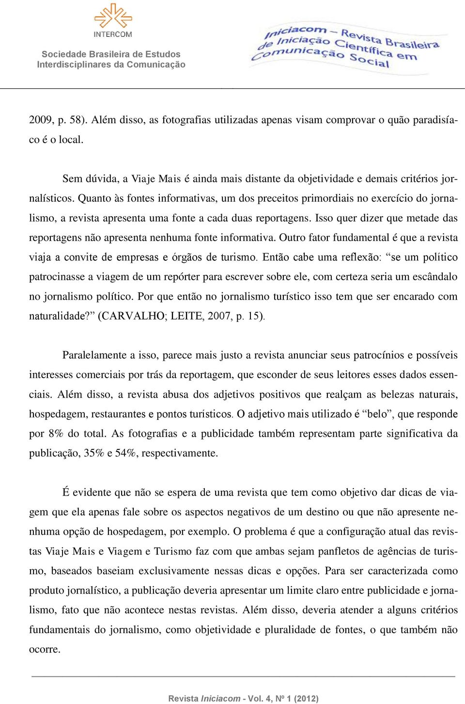 Quanto às fontes informativas, um dos preceitos primordiais no exercício do jornalismo, a revista apresenta uma fonte a cada duas reportagens.