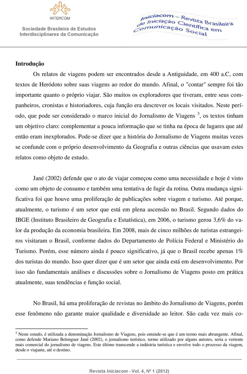 São muitos os exploradores que tiveram, entre seus companheiros, cronistas e historiadores, cuja função era descrever os locais visitados.