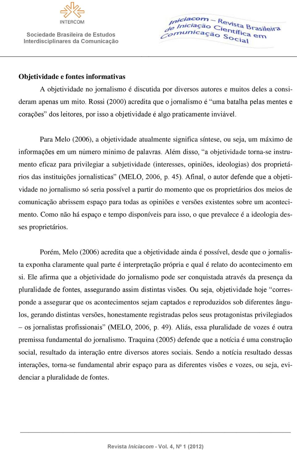 Para Melo (2006), a objetividade atualmente significa síntese, ou seja, um máximo de informações em um número mínimo de palavras.