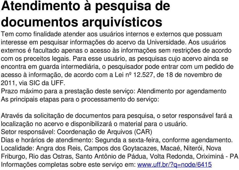 Para esse usuário, as pesquisas cujo acervo ainda se encontra em guarda intermediária, o pesquisador pode entrar com um pedido de acesso à informação, de acordo com a Lei nº 12.