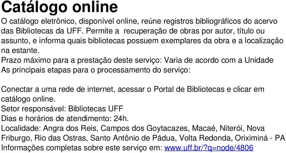 Prazo máximo para a prestação deste serviço: Varia de acordo com a Unidade Conectar a uma rede de internet, acessar o Portal de Bibliotecas e clicar em catálogo online.