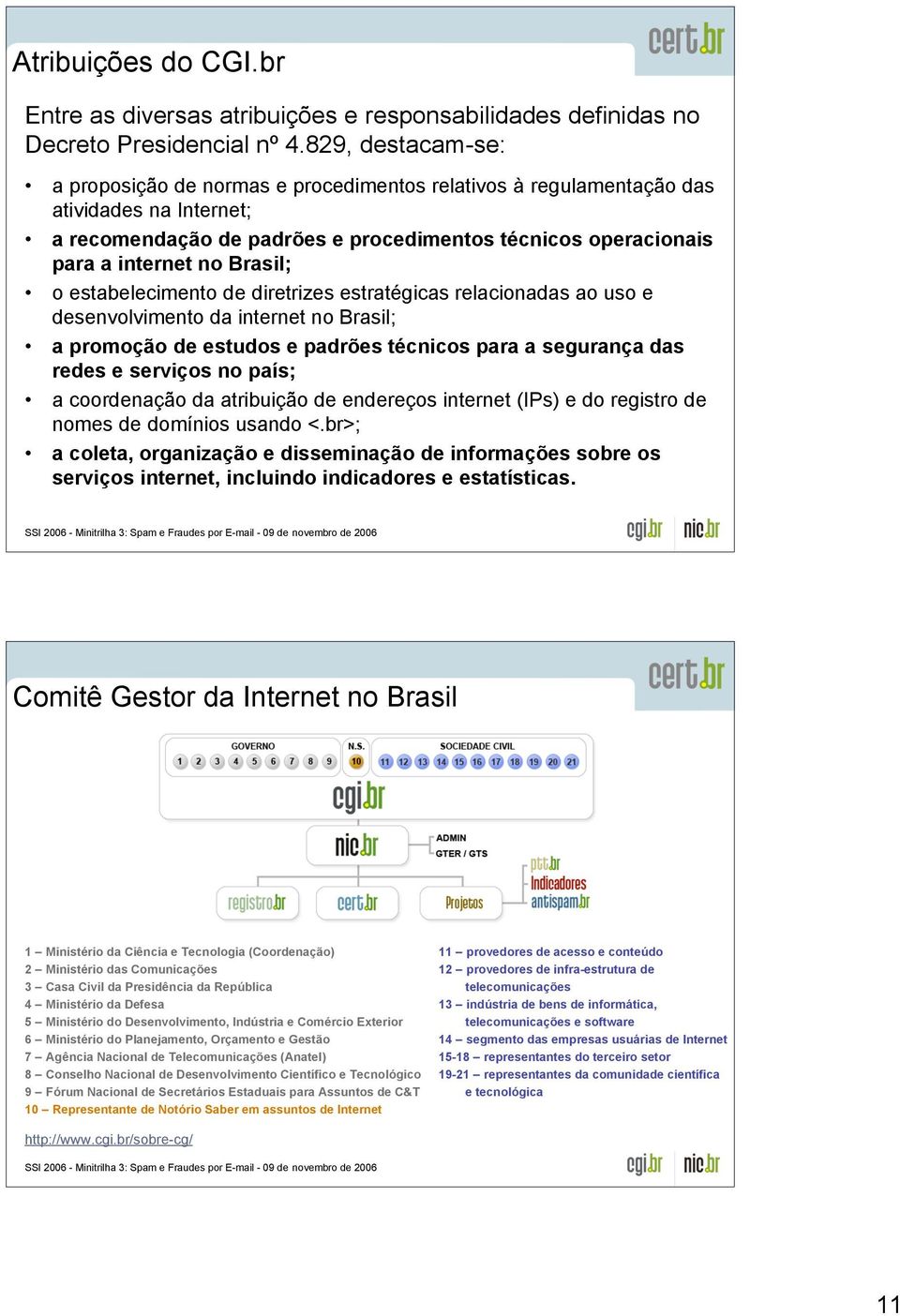 Brasil; o estabelecimento de diretrizes estratégicas relacionadas ao uso e desenvolvimento da internet no Brasil; a promoção de estudos e padrões técnicos para a segurança das redes e serviços no