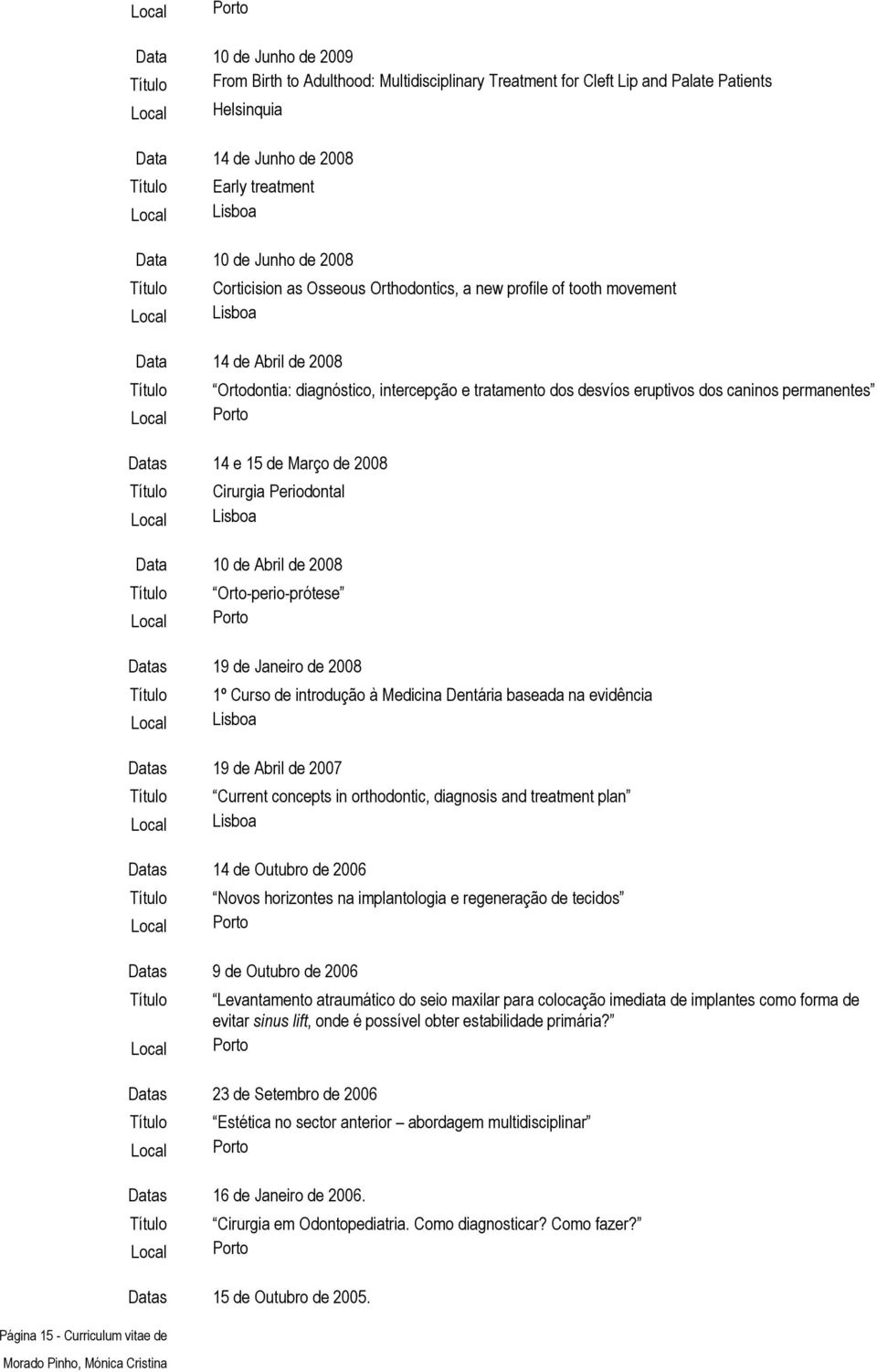 e 15 de Março de 2008 Cirurgia Periodontal Data 10 de Abril de 2008 Orto-perio-prótese Datas 19 de Janeiro de 2008 1º Curso de introdução à Medicina Dentária baseada na evidência Datas 19 de Abril de