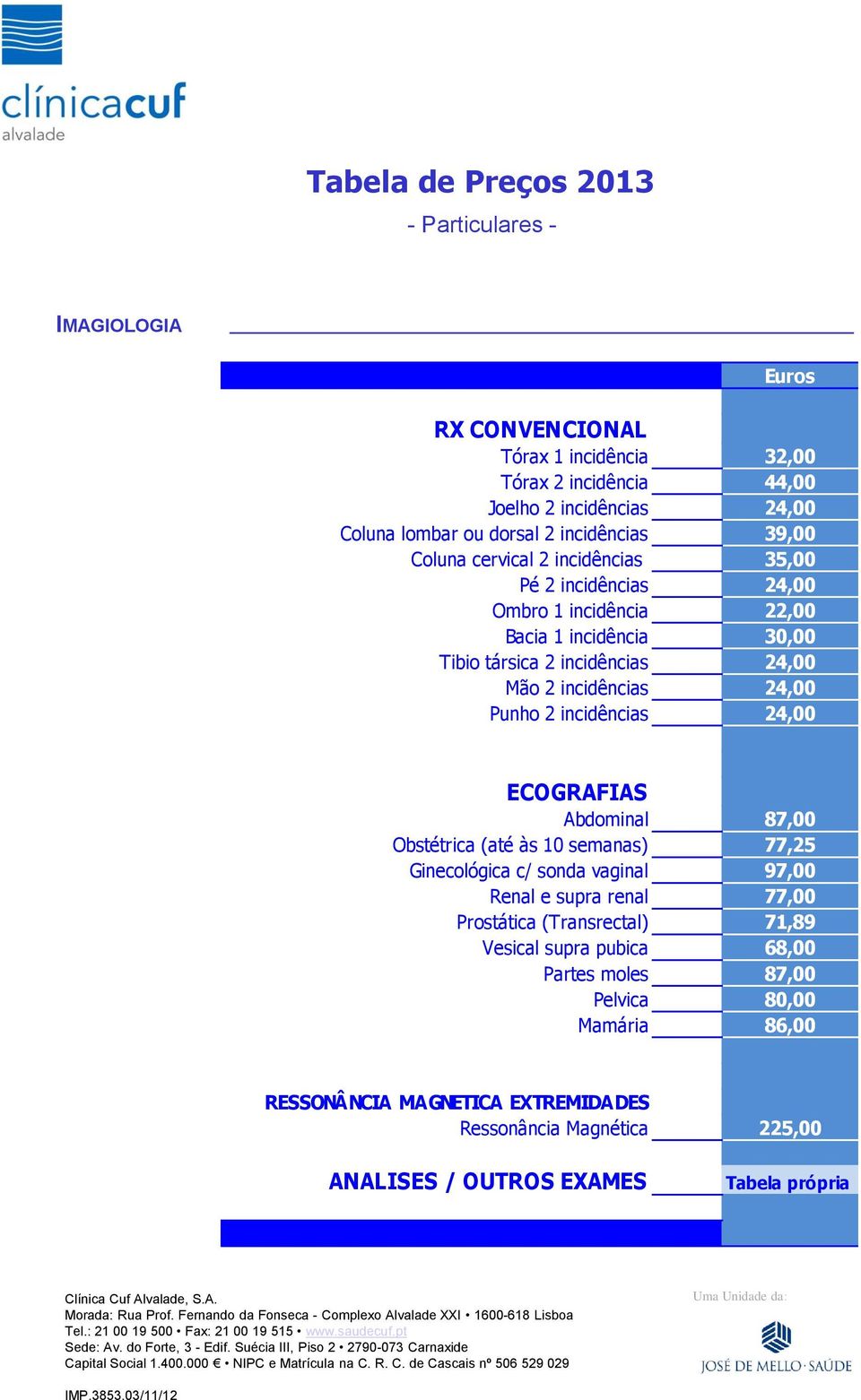 24,00 ECOGRAFIAS Abdominal 87,00 Obstétrica (até às 10 semanas) 77,25 Ginecológica c/ sonda vaginal 97,00 Renal e supra renal 77,00 Prostática (Transrectal) 71,89