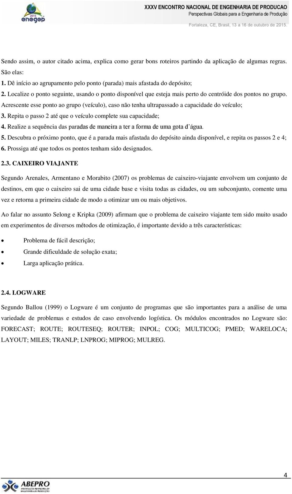 Acrescente esse ponto ao grupo (veículo), caso não tenha ultrapassado a capacidade do veículo; 3. Repita o passo 2 até que o veículo complete sua capacidade; 4.