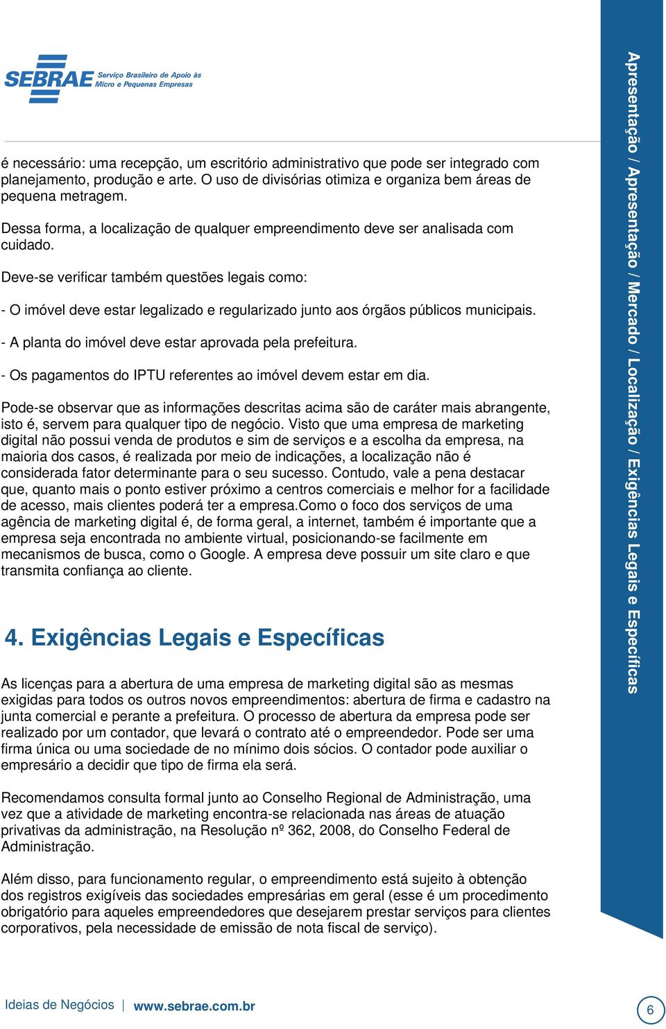 - Os pagamentos do IPTU referentes ao imóvel devem estar em dia. Pode-se observar que as informações descritas acima são de caráter mais abrangente, isto é, servem para qualquer tipo de negócio.