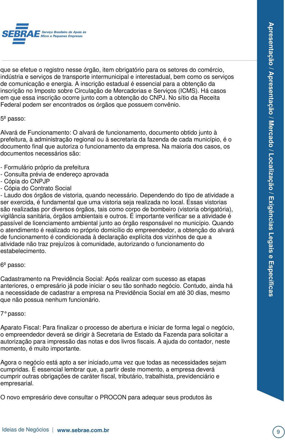 Na maioria dos casos, os documentos necessários são: - Formulário próprio da prefeitura - Consulta prévia de endereço aprovada - Cópia do CNPJP - Cópia do Contrato Social - Laudo dos órgãos de