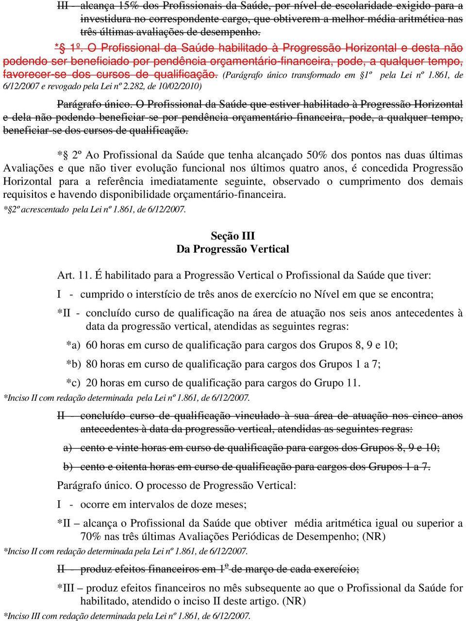 O Profissional da Saúde habilitado à Progressão Horizontal e desta não podendo ser beneficiado por pendência orçamentário-financeira, pode, a qualquer tempo, favorecer-se dos cursos de qualificação.