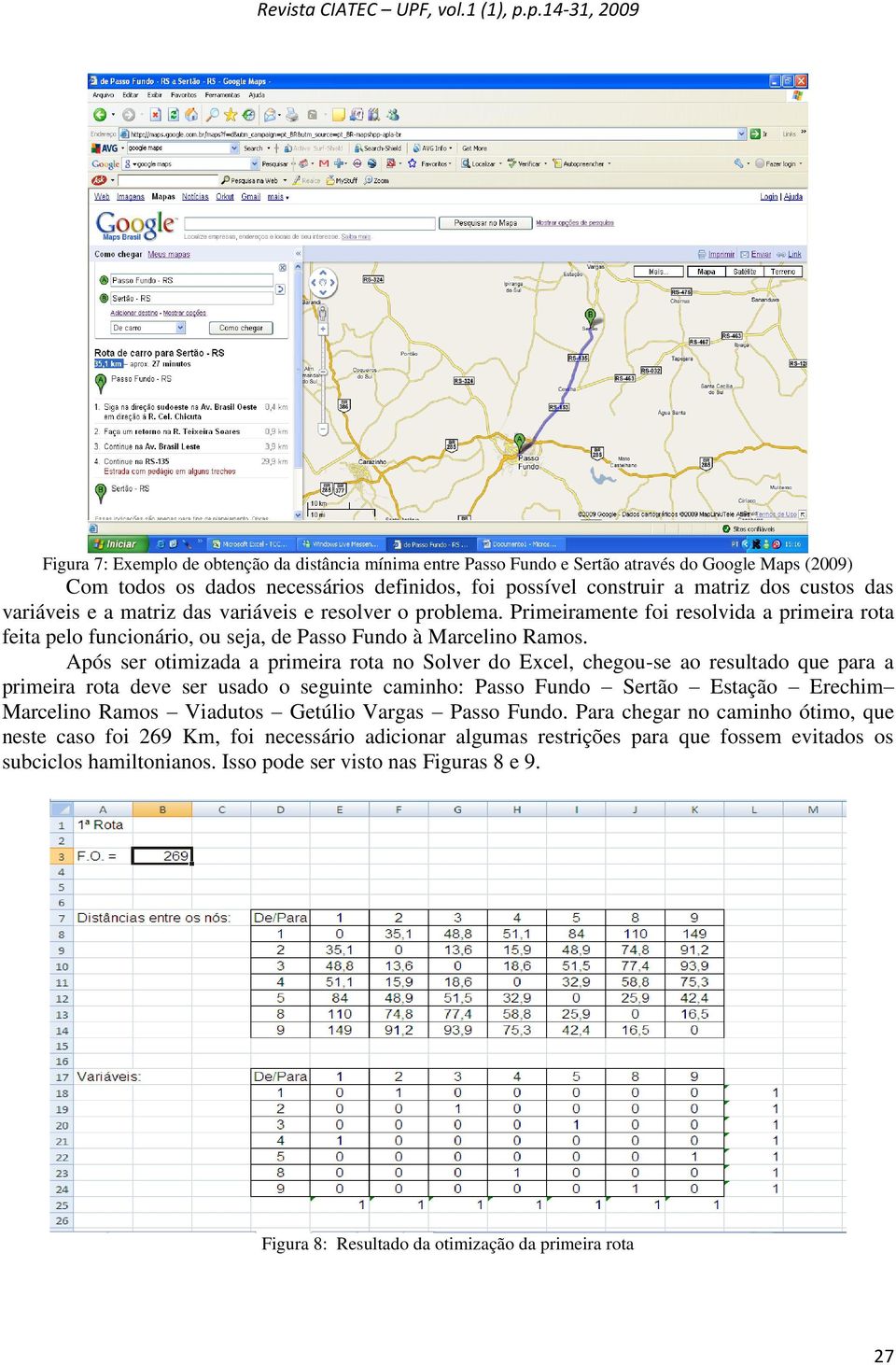 Após ser otimizada a primeira rota no Solver do Ecel, chegou-se ao resultado que para a primeira rota deve ser usado o seguinte caminho: Passo Fundo Sertão Estação Erechim Marcelino Ramos Viadutos