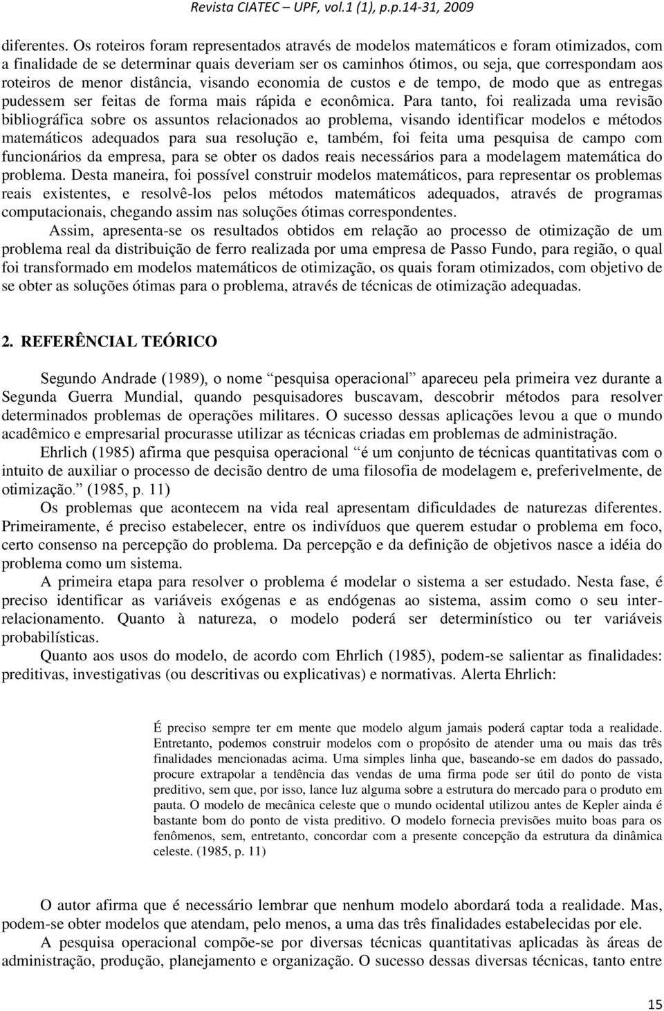 menor distância, visando economia de custos e de tempo, de modo que as entregas pudessem ser feitas de forma mais rápida e econômica.