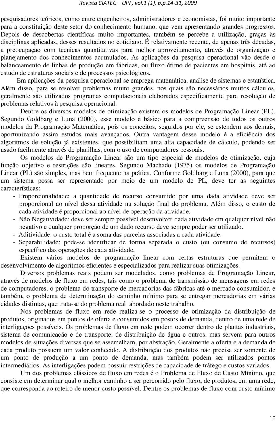 É relativamente recente, de apenas três décadas, a preocupação com técnicas quantitativas para melhor aproveitamento, através de organização e planejamento dos conhecimentos acumulados.