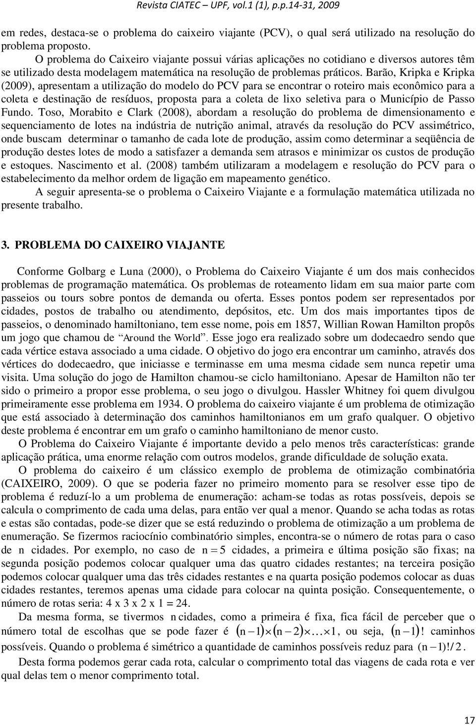 Barão, Kripka e Kripka (2009), apresentam a utilização do modelo do PCV para se encontrar o roteiro mais econômico para a coleta e destinação de resíduos, proposta para a coleta de lio seletiva para